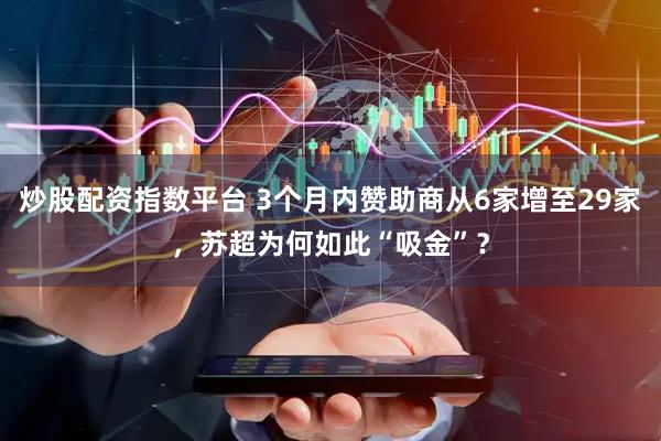 炒股配资指数平台 3个月内赞助商从6家增至29家，苏超为何如此“吸金”？