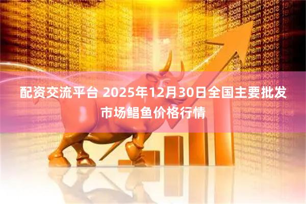 配资交流平台 2025年12月30日全国主要批发市场鲳鱼价格行情