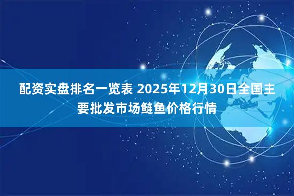 配资实盘排名一览表 2025年12月30日全国主要批发市场鲢鱼价格行情